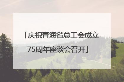 庆祝青海省总工会成立75周年座谈会召开