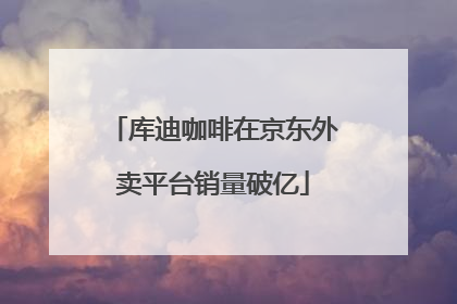 库迪咖啡在京东外卖平台销量破亿