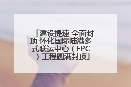 建设提速 全面封顶 怀化国际陆港多式联运中心（EPC）工程圆满封顶