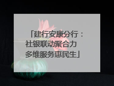 建行安康分行：社银联动聚合力 多维服务惠民生