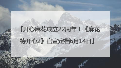 开心麻花成立22周年！《麻花特开心2》官宣定档6月14日