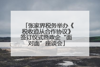 张家界税务举办《税收遵从合作协议》签订仪式暨政企“面对面”座谈会