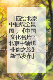 描绘北京中轴线全景图，《中国文化名片：北京中轴线非遗之旅》新书发布