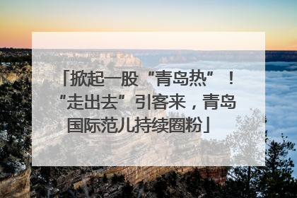 掀起一股“青岛热”！“走出去”引客来，青岛国际范儿持续圈粉