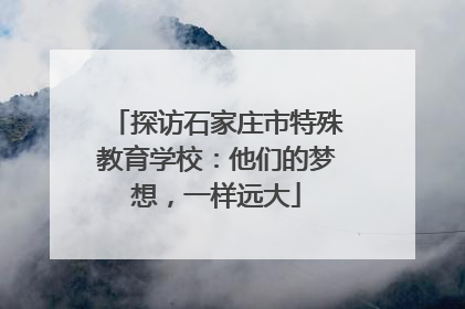 探访石家庄市特殊教育学校：他们的梦想，一样远大