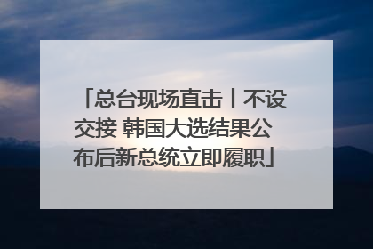 总台现场直击丨不设交接 韩国大选结果公布后新总统立即履职