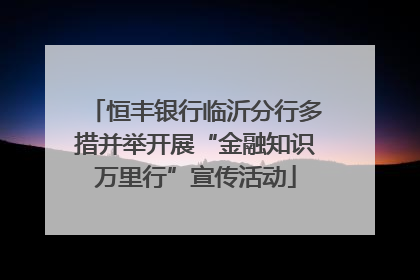 恒丰银行临沂分行多措并举开展“金融知识万里行”宣传活动