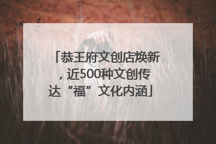 恭王府文创店焕新，近500种文创传达“福”文化内涵