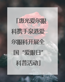 惠光爱尔眼科携手泉港爱尔眼科开展全国“爱眼日”科普活动