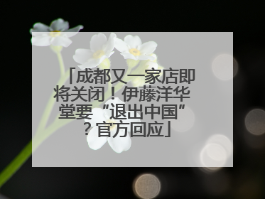 成都又一家店即将关闭！伊藤洋华堂要“退出中国”？官方回应