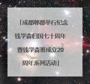 成都郫都举行纪念钱学森归国七十周年暨钱学森班成立20周年系列活动
