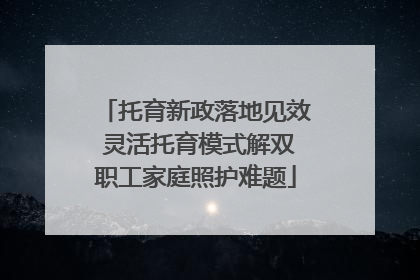 托育新政落地见效 灵活托育模式解双职工家庭照护难题