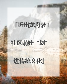 折出龙舟梦！社区萌娃“划”进传统文化