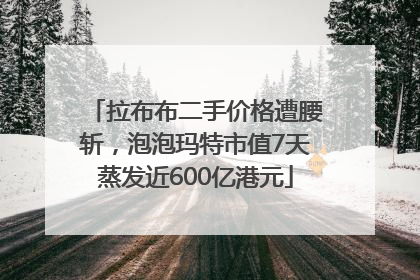 拉布布二手价格遭腰斩，泡泡玛特市值7天蒸发近600亿港元
