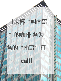 来杯“叫南哥”的咖啡 各为各的“南哥”打call