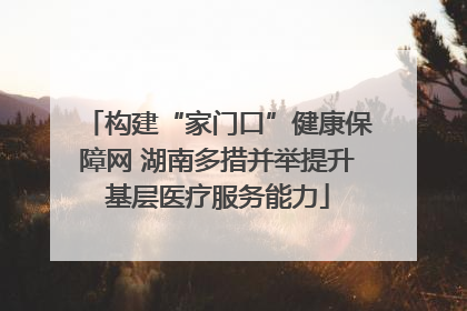 构建“家门口”健康保障网 湖南多措并举提升基层医疗服务能力