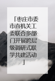 枣庄市委市直机关工委联合多部门开展跨层级调研式联学共建活动