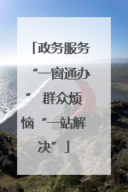 政务服务“一窗通办” 群众烦恼“一站解决”