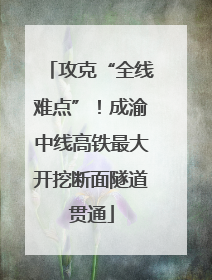 攻克“全线难点”！成渝中线高铁最大开挖断面隧道贯通