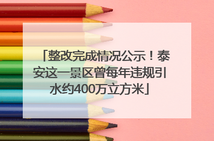 整改完成情况公示！泰安这一景区曾每年违规引水约400万立方米