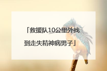 救援队10公里外找到走失精神病男子