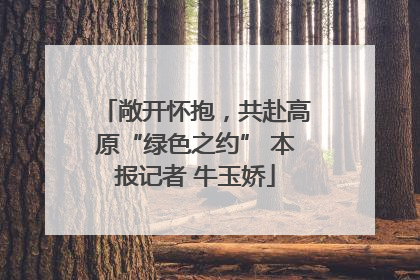 敞开怀抱，共赴高原“绿色之约” 本报记者 牛玉娇