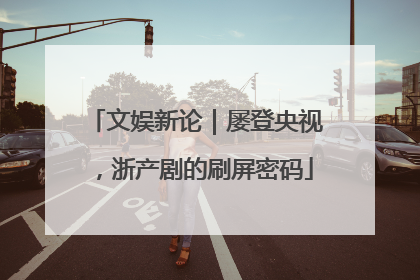 文娱新论｜屡登央视，浙产剧的刷屏密码