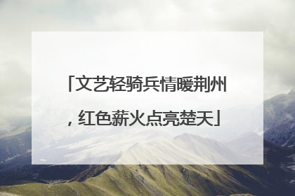 文艺轻骑兵情暖荆州，红色薪火点亮楚天