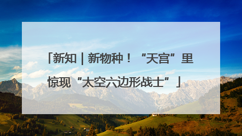 新知｜新物种！“天宫”里惊现“太空六边形战士”