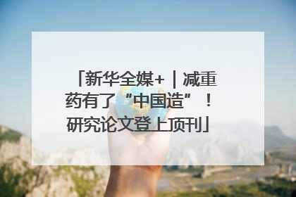 新华全媒+｜减重药有了“中国造”！研究论文登上顶刊