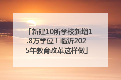 新建10所学校新增1.8万学位！临沂2025年教育改革这样做