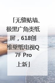 无缝贴墙、极黑广角类纸屏，618创维壁纸电视Q7F Pro上新