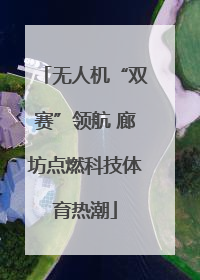 无人机“双赛”领航 廊坊点燃科技体育热潮