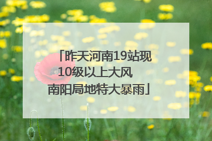 昨天河南19站现10级以上大风  南阳局地特大暴雨