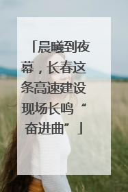 晨曦到夜幕，长春这条高速建设现场长鸣“奋进曲”