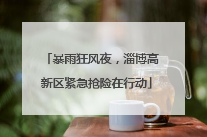 暴雨狂风夜，淄博高新区紧急抢险在行动