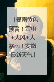 暴雨黄色预警！雷电+大风+大暴雨！安徽最新天气