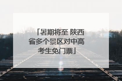 暑期将至 陕西省多个景区对中高考生免门票
