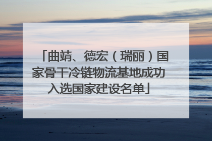 曲靖、德宏（瑞丽）国家骨干冷链物流基地成功入选国家建设名单