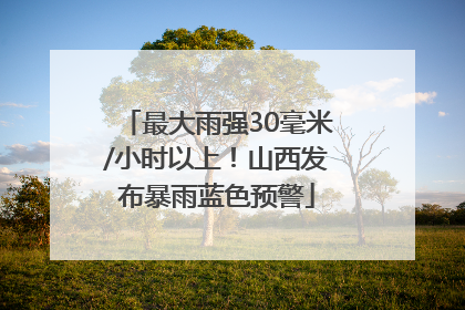 最大雨强30毫米/小时以上！山西发布暴雨蓝色预警