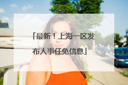最新！上海一区发布人事任免信息