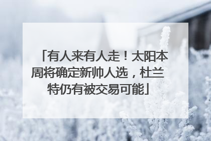 有人来有人走！太阳本周将确定新帅人选，杜兰特仍有被交易可能