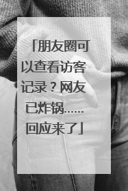 朋友圈可以查看访客记录？网友已炸锅……回应来了