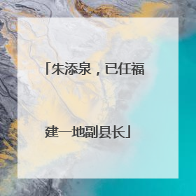朱添泉，已任福建一地副县长