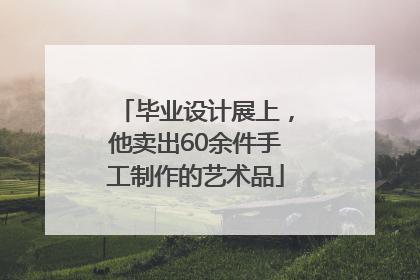 毕业设计展上，他卖出60余件手工制作的艺术品
