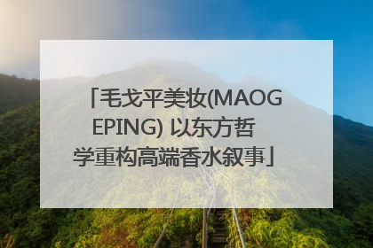 毛戈平美妆(MAOGEPING) 以东方哲学重构高端香水叙事