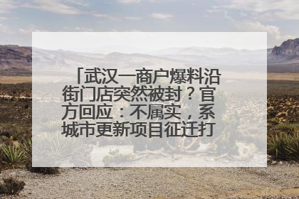 武汉一商户爆料沿街门店突然被封？官方回应：不属实，系城市更新项目征迁打围，此前已公示