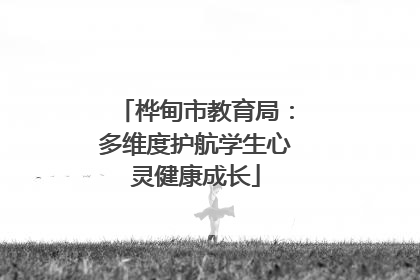 桦甸市教育局：多维度护航学生心灵健康成长