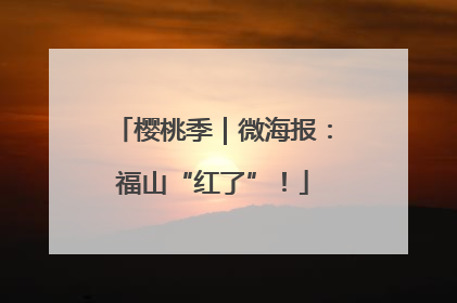 樱桃季｜微海报：福山“红了”！