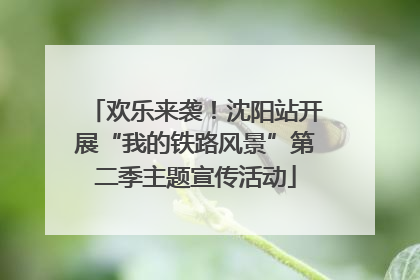 欢乐来袭！沈阳站开展“我的铁路风景”第二季主题宣传活动